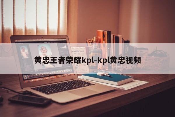 黄忠王者荣耀kpl-kpl黄忠视频